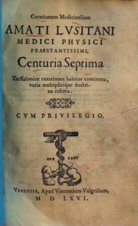 Curationum Medicinalium Amati Lusitani Medici Physici Praestantissimi Centuria Septima : Thessalonice curationes habitas continens, varia multiplicique doctrina referta
