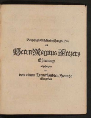 Beygefügte Glückwunsch-Ode an Herrn Magnus Fetzers Ehrentage abgesungen und von einem Treuerkandten Freunde übergeben