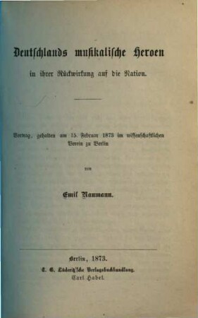Deutschlands musikalische Heroen in ihrer Rückwirkung auf die Nation : Vortrag, gehalten am 15. Februar 1873 im wissenschaftlichen Verein zu Berlin