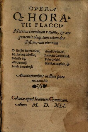 Opera Q. Horatii Flacci Metrica : carminum ratione, et argumentis ubiq[ue] tum etiam doctißimorum virorum D. Erasmi Roterodami ... Annotationibus in illius poemata adiectis
