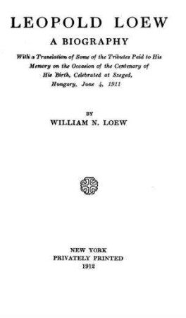 Leopold Loew : a biography ; with a transl. of some of the tributes paid to his memory on the occasion of the centenary of his birth ... 1911 / by William N. Loewy