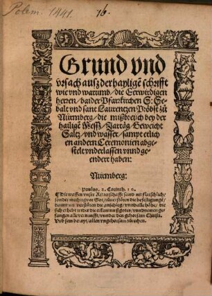 Grund vnd vrsach ausz der haylige[n] schrifft wie vnd warumb, die Eerwirdigen herren, baider Pfarrkirchen S. Sebalt vnd sant Laurentzen Pröbst zu Nürmberg, die mißbreüch bey der hailige[n] Messz, Jartäg, Geweicht Saltz, vnd wasser, sampt etlichen andern Ceremonien abgestelt vnderlassen vnnd geendert haben : Nürmberg: ...