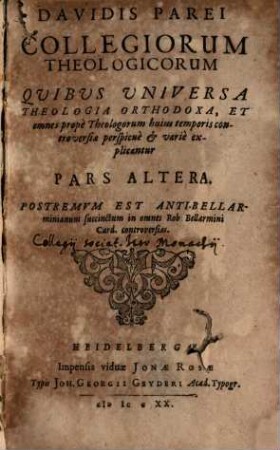 Davidis Parei Collegiorum Theologicorum Quibus Universa Theologia Orthodoxa, & omnes prope Theologorum Controversiae perspicue & varie explicantur. Decuria ..., 2