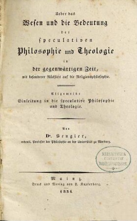 Ueber das Wesen und die Bedeutung der speculativen Philosophie und Theologie in der gegenwärtigen Zeit : mit besonderer Rücksicht auf die Religionsphilosophie, [1]. Allgemeine Einleitung in die speculative Philosophie und Theologie