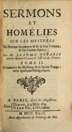 Sermons Et Homelies Sur Les Mysteres De Notre Seigneur, de la Ste Vierge, & sur d'autres sujets, 2. Contenant les Mysteres de la Sainte Vierge, avec quelques Panégyriques