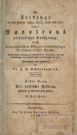 Die Feldzüge in den Jahren 1812, 1813, 1814 und 1815 unter Napoleons persönlicher Anführung : nebst biographischen Skizzen denkwürdiger Personen dieser Epoche ; höchstnöthiger Anhang zu Arnault's Leben Napoleons, und den Darstellungen der merkwürdigsten Zeitereignisse seit 1789, 1,1. Der russische Feldzug : (Feldzug in Rußland und Polen) ; erstes Heft