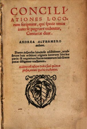 Conciliationes Locorum scripturae, qui specie tenus inter se pugnare videntur, Centuriae duae : Praeter inspersas hincinde additiones, accesserunt huic aeditioni triginta locorum bini seu paria; & negotium Sacramentorum sub finem pie ac diligenter tractatum. Additus est insuper Index ...