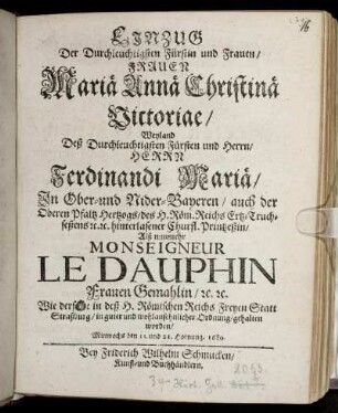 Einzug Der Durchleuchtigsten Fürstin und Frauen/ Frauen Mariae Annae Christinae Victoriae : Weyland ... Herrn Ferdinandi Mariae/ In Ober- und Nider-Bayeren ... Hertzogs ... hinterlasener Churfl. Printzeßin/ Alß nunmehr Monseigneur Le Dauphin Frauen Gemahlin/ [et]c. [et]c. Wie derselbe in ... Straßburg ... gehalten worden/ Mittwochs den 11. und 21. Hornung. 1680