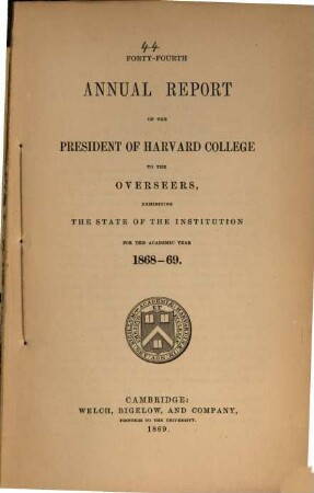 Annual report of the president of Harvard College to the overseers exhibiting the state of the institution, 1868/69 (1869) = 44