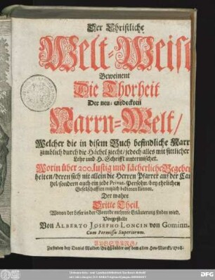 3: Der Christliche Welt-Weise Beweinent Die Thorheit Der neu-entdeckten Narrn-Welt, Welcher die in disem Buch befindliche Narrn zimblich durch die Hächel ziecht, jedoch alles mit sittlicher Lehr und H. Schrifft untermischet : Worin über 200. lustig und lächerliche Begebenheiten, deren sich nit allein die Herrn Pfarrer auf der Cantzel, sondern auch ein jede Privat-Persohn, bey ehrlichen Gesellschafften nutzlich bedienen können