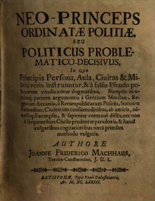 Neo-princeps ordinatae politiae seu politicus problematico-decisivus : in quo principis persona aula, civitas et militia veris instruuntur et et a falsis pseudo politicorum vindicantur dogmatibus ...
