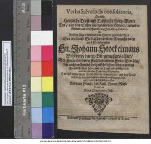 Verba Salvatoris consolatoria, Das ist: Hertzliche Trost und Tröstliche Hertz-Worte Der/ von dem Sohne Gottes aus dem Himmel/ redenden Stimme aus der Offenbahrung Joh. am 14. Cap. v. 13. : itzo Auf den seligen Abschied und Hintritt aus dieser Welt Des ... Hn. Johann Stockelmans Wohlverordneten Bürgemeisters alhier/ Der ... Frau Wittbin/ wie auch der ... leid-tragenden Freundschafft ... Hat diese obberührte Trost-Worte componiren/ und bey Volckreichem ... Leichen-Proceß zu musiciren wohlmeinend übergeben wollen Andreas Gleich/ der Reuß. Geraw. Music Director Den 6. Mertz im 1651. Jahr