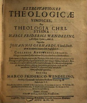 Exercitationes theologicae vindicies, pro theologia christiana Marci Friderici Wendelini ... oppositae Joh. Gerhardi ... collegio Antiwendeliano ..., 1