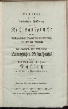 Nachtrag: Nachtrag zu der beurkundeten Ausführung derer Rechtsansprüche auf die Reichsgrafschafft Saarwerden und die Herrschaften Lahr und Mahlberg von Seiten des Hochfürst- und Hochgräflichen Leiningischen Gesamthauses gegen das Hochfürstliche Haus Nassau, der ältern, oder Walramischen Linie. Nachtrag