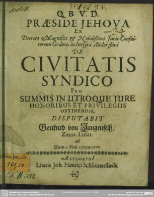 Praeside Jehova Ex Decreto Magnifici & Nobilißimi Iuris-Consultorum Ordinis in Inclyta Altdorffina De Civitatis Syndico Pro Summis In Utroque Iure Honoribus Et Privilegiis Obtinendis, Disputabit Gottfried von Jungenfelß, Zittav. Lusat. Ad Diem 3. Maii. MDCLXVI.