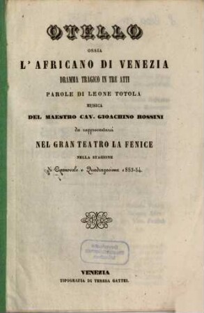 Otello ossia L'Africano di Venezia : dramma tragico in tre atti ; da rappresentarsi nel Gran Teatro La Fenice nella stagione di carnovale e quadragesima 1853 - 54