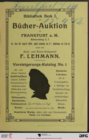 1: Bibliothek Beck: Versteigerungs-Katalog ... der vom Herrn Stadtrat Gottfried Beck (einem Schüler Schonpenhauer's) hinterlassenen Bibliothek und Kunstsammlung; Bücher-Auktion zu Frankfurt a. M. ...: Philosophie, Geschichte, Freimaurerei, Kunst, deutsche Literatur, oft in Erstausgaben, u. Beiträge zur Goetheforschung, darunter ein merkwürdiges Silhouetten-Album, Musik, illustrierte Werke, dabei viele von Chodowiecki, Varia und Curiosa : Bücher-Auktion zu Frankfurt a. M., 15. bis 18. April 1912 (Katalog Nr. 1)
