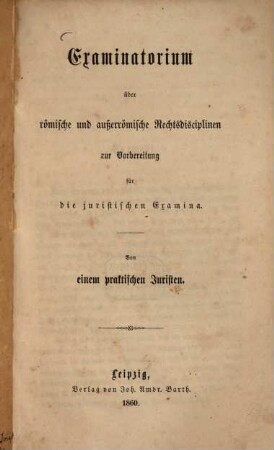 Examinatorium über römische und außerrömische Rechtsdisciplinen zur Vorbereitung für die juristischen Examina : Von einem prakt. Juristen [Friese]