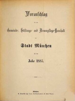 Voranschlag für die Gemeinde, Stiftungen u. Armenpflege der Stadt München : für das Jahr .., 1885