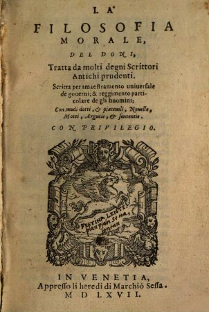 La filosofia morale del Doni, tratta da molti degni scrittori antichi prudenti : Scritta per amaestramento universale de governi, et reggimento particolare de gli huomini ; con modi dotti, et piacevoli, novelle, motti, argutie et sententie