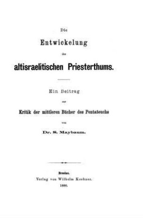 Die Entwickelung des altisraelitischen Priesterthums : ein Beitrag zur Kritik der mittleren Bücher des Pentateuchs / von S. Maybaum