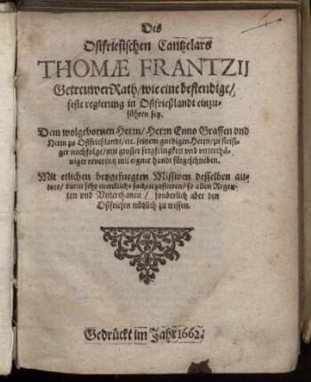 Des Ostfriesischen Cantzelars Thomae Frantzii Getreuwer Rath/ wie eine bestendige/ feste regierung in Ostfrießlandt einzuführen sey : Dem wolgebornen Herrn/ Herrn Enno Graffen und Herrn zu Ostfrießlandt/ etc. ... zu fleisiger nachfolge ... mit eigner handt fürgeschrieben. Mit etlichen beygefuegten Missiven desselben autors/ darin sehr merckliche sachen zufinden ...