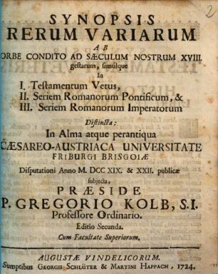 Synopsis Rerum Variarum Ab Orbe Condito Ad Saeculum Nostrum XVIII gestarum : simúlque in I. Testamentum Vetus, II. Seriem Romanorum Pontificum, & III. Seriem Romanorum Imperatorum Distincta