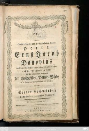 Ode Dem Hochwürdigen und Hochgelehrten Herrn Herrn Ernst Jacob Danovius der Gottes Gelahrheit ordentlichem öffentlichen Lehrer auf der Akademie zu Jena bey der rühmlichsten Erhaltung der theologischen Doktor-Würde als ein Zeichen ihrer schuldigen Beifreude und Hochachtung gewidmet von Seiner Hochwürden nachstehenden ergebensten Zuhörern : Jm Monat Juni 1774