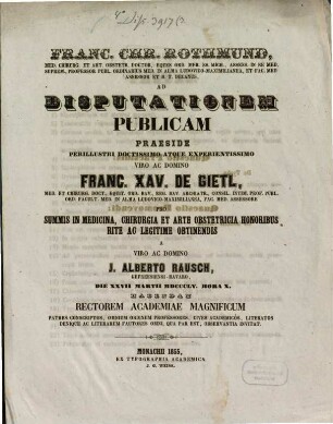 Franc. Chr. Rothmund, Med. Chirurg. Et Art. Obstetr. Doct. ... Ad Disputationem Publicam Praeside ... Franc. Xav. de Gietl, Med. Et Chirurg. Doct. ... Pro Summis In Medicina, Chirurgia Et Arte Obstetricia Honoribus Rite Ac Legitime Obtinendis A Domino J. Alberto Rausch, Gefreesiensi-Bavaro, Die XXVII Martii MDCCCLV. Hora X. Habendam ... Invitat