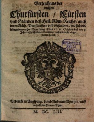 Verzeichnus der jenigen Churfürsten, Fürsten und Ständen deß Heil. Röm. Reichs, auch deren Räth, Bottschafften und Gesandten, wie sich dieselbe zu dem nacher Regenspurg uff den 21. 31. Octobris deß 1652. Jahrs außgeschribenen Reichstag, nach und nach, eingefunden haben