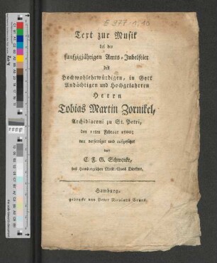 Text zur Musik bei der funfzigjährigen Amts-Jubelfeier des Hochwohlehrwürdigen, in Gott Andächtigen und Hochgelahrten Herrn Tobias Martin Zornikel, Archidiaconi zu St. Petri, den 11ten Februar 1800