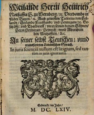 Weilandt Herrn Heinrich Nothaffts H. zu Wernberg, [et]c. Vicedombs in Nider Bayrn, [et]c. Auch gewesten Tresorirs von Hollandt, Seelandt, Frießlandt, und Hennegaw, [et]c. Geschäfft: und Thailbrieff, unter seinen dreyen Söhnen, Herrn Heimeran, Heinrich: unnd Albrechten den Nothafften, &c. : In seiner selbst Teutschen: unnd transferirten Lateinischen Sprach