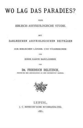 Wo lag das Paradies? : Eine biblisch-assyriologische Studie; mit zahlreichen assyriologischen Beiträgen zur biblischen Länder- und Völkerkunde / von Friedrich Delitzsch