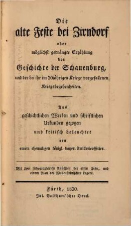 Die alte Feste bei Zirndorf : oder möglichst gedrängte Erzählung der Geschichte der Schauenburg, und der bei ihr im 30-jährigen Kriege vorgefallenen Kriegsbegebenheiten ; mit 2 lithogr. Ansichten der Feste u. einem Plan des Wallensteinishcen Lagers