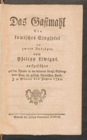 Das Gastmahl : Ein komisches Singspiel in zween Aufzügen ; vom Philipp Liwigni aufgeführt auf den Theater in der kleineren königl. Resdidenzstadt Prag im gräflich Thunischen Hauß. Im Winter des Jahrs 1782
