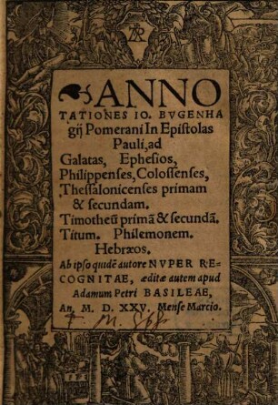 Annotationes Io. Bugenhagii Pomerani In Epistolas Pauli, ad Galatas, Ephesios, Philippenses, Colossenses, Thessalonicenses primam & secundam, Timotheu[m] prima[m] & secunda[m], Titum, Philemonem, Hebraeos