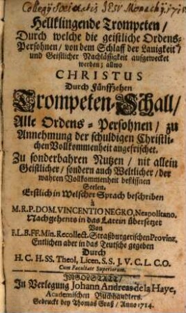 Hellklingende Trompeten, Durch welche die geistliche Ordens-Persohnen, von dem Schlaff der Lauigkeit, und Geistlicher Nachlässigkeit aufgewecket werden; allwo Christus Durch Fünffzehen Trompeten-Schall, Alle Ordens-Persohnen, zu Annehmung der schuldigen Christlichen Vollkommenheit angefrischet : Zu sonderbahren Nutzen, nit allein Geistlicher, sondern auch Weltlicher, der wahren Vollkommenheit beflissnen Seelen