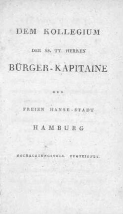 Dem Kollegium der SS.TT. Herren Bürger-Kapitaine der freien Hanse-Stadt Hamburg hochachtungsvoll zugeeignet.