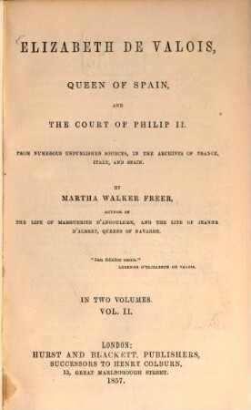 Elizabeth de Valois, Queen of Spain and the court of Philip II. : From numerous unpublished sources, in the archives of France, Italy, and Spain. In two volumes. II