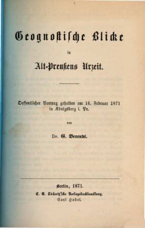 Geognostische Blicke in Alt-Preußens Urzeit : oeffentlicher Vortrag gehalten am 16. Februar 1871 in Königsberg i. Pr.