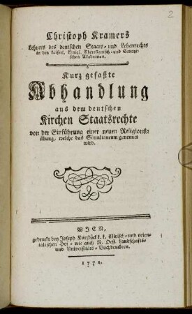Christoph Kramers Lehrers des deutschen Staats- und Lehenrechts in den kaiserl. königl. Theresianisch- und Savoyischen Akademien. Kurz gefaßte Abhandlung aus dem deutschen Kirchen Staatsrechte von der Einführung einer neuen Religionsübung, welche das Simultaneum genennet wird