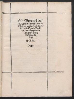 Ein Spiegel der || Ewãgelischẽ freyheit/ wie die || Christus warhafftiglichẽ ge=||lert/ vñ Martin Luth.|| ietz in vnserẽ zeitẽ die||selbigen vnnütz|| lich fürgebẽ || hat.|| D.J.K.||