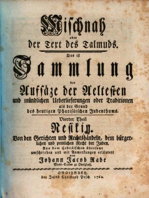 Mischnah oder der Text des Talmuds : Das ist, Sammlung der Aufsäze der Aeltesten, und mündlichen Ueberlieferungen oder Traditionen, als der Grund des heutigen Pharisäischen Judenthums, Vierter Theil. Nesikin : Von den Gerichten und Rechtshändeln, dem bürgerlichen und peinlichen Recht der Juden