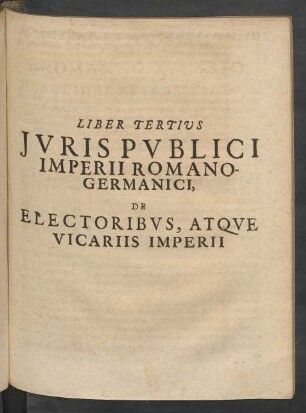 Liber Tertius Iuris Publici Imperii Romano-Germanici, De Electoribus, Atque Vicariis Imperii