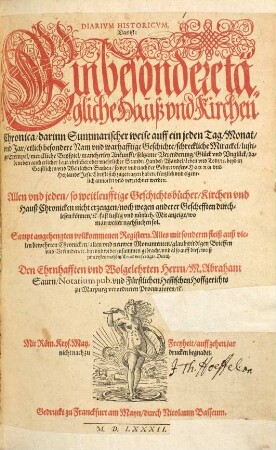 Diarivm Historicvm, Das ist: Ein besondere tägliche Hauß vnd Kirchen Chronica : darinn Summarischer weise auff ein jeden Tag, Monat, vnd Jar etlich besondere Nam vnd warhafftige Geschichte, schreckliche Mirackel, lustige Exempel, merckliche Beispiel, mancherley Ankunfft, seltzame Verenderung ... so vor vnd nach der Geburt vnsers Herrn vnd Heylands Jesu Christi sich zugetragen haben, kürtzlich vnd eigentlich annotirt vnd verzeichnet werden