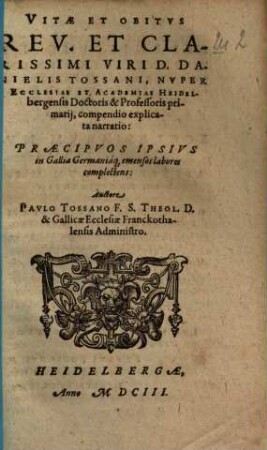 Vitae et obitus rev. et clarissimi viri D. Danielis Tossani : nuper Ecclesiae et Academiae Heidelbergensis Doctoris & Professoris primarij, compendio explicata narratio