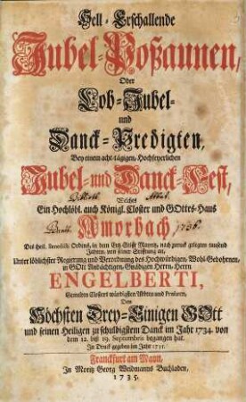 Hell-erschallende Jubel-Poßaunen : oder Lob-, Jubel- und Danck-Predigten, bey einem acht-tägigen, Hochfeyerlichen Jubel- u. Danck-Fest, welches ... Amorbach ... im Jahr 1734 von dem 12. biß 19. Sept. begangen hat