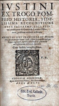 Ivstini Ex Trogo Pompeio Historia : Fidelissima Recognitione Nvnc Postremo, Collatis ad Auctore & Graecis & Latinis Historicis, pristinae veritati restituta ; Adiectae Svnt Praeterea Et Monarchiae ad calcem libri huius: vnde quibus & quandiu quisque Regum imperarit, deprehendere facile est: plurimum ad Historiarum lectionem facientes ; Cum Indice locupletissimo