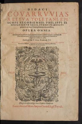[T. 1]: Didaci|| Covarrvvias|| A Leyva Toletani, Epi-||scopi Segobiensis, Philippi II.|| Hispaniarvm Regis, Svmmo Praefecti|| prætorio, ac Iuris Vtriusq[ue] Interpretis acutissimi,|| Opera Omnia.|| Haec Avtem Editio Nova Post Vltimam Ipsivs Avctoris|| Emendationem & Auctionem, Recens ab innumeris mendis exactißimè repurgata, Argumentis illu-||strata, Alijs item ...|| ... aucta,|| Studio & Fide P. Corn. Brederodij J C.|| Accessit Index Novvs Locvpletissimvs, Et Per Locos|| Communes Distinctus. Quæ præterea in postrema hac editione præstita sunt,|| Præfatio ad Lectorem, declarabit. ; [Tomus Primus]