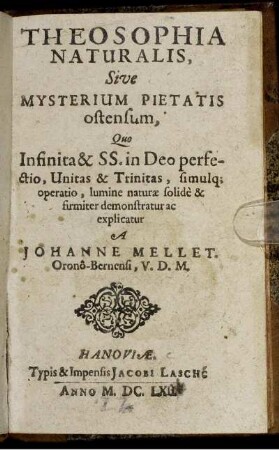 Theosophia Naturalis, Sive Mysterium Pietatis ostensum : Quo Infinita & SS. in Deo perfectio, Unitas & Trinitas, simulq[ue] operatio, lumine naturae solide & firmiter demonstratur ac explicatur